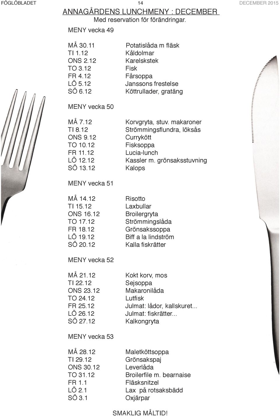 makaroner Strömmingsflundra, löksås Currykött Fisksoppa Lucia-lunch Kassler m. grönsaksstuvning Kalops MENY vecka 51 MÅ 14.12 TI 15.12 ONS 16.12 TO 17.12 FR 18.12 LÖ 19.12 SÖ 20.
