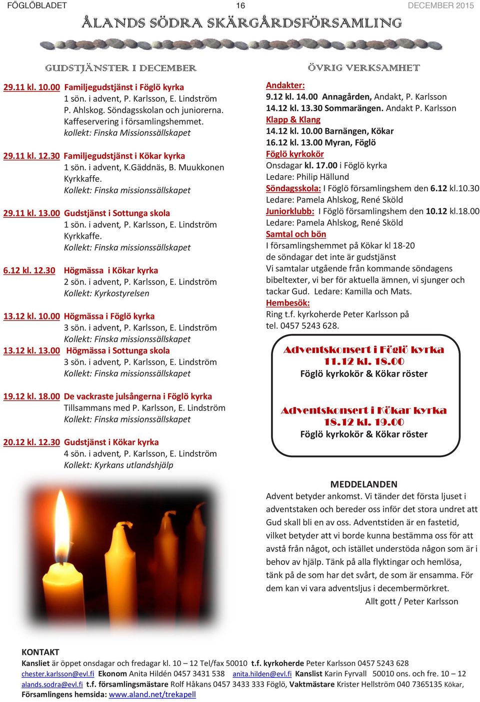 Kollekt: Finska missionssällskapet 29.11 kl. 13.00 Gudstjänst i Sottunga skola 1 sön. i advent, P. Karlsson, E. Lindström Kyrkkaffe. Kollekt: Finska missionssällskapet 6.12 kl. 12.