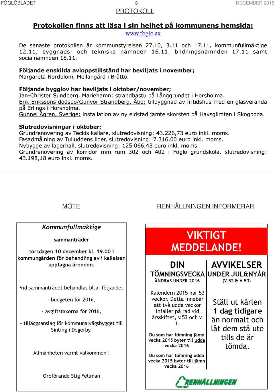 Följande bygglov har beviljats i oktober/november; Jan-Christer Sundberg, Mariehamn: strandbastu på Långgrundet i Horsholma.