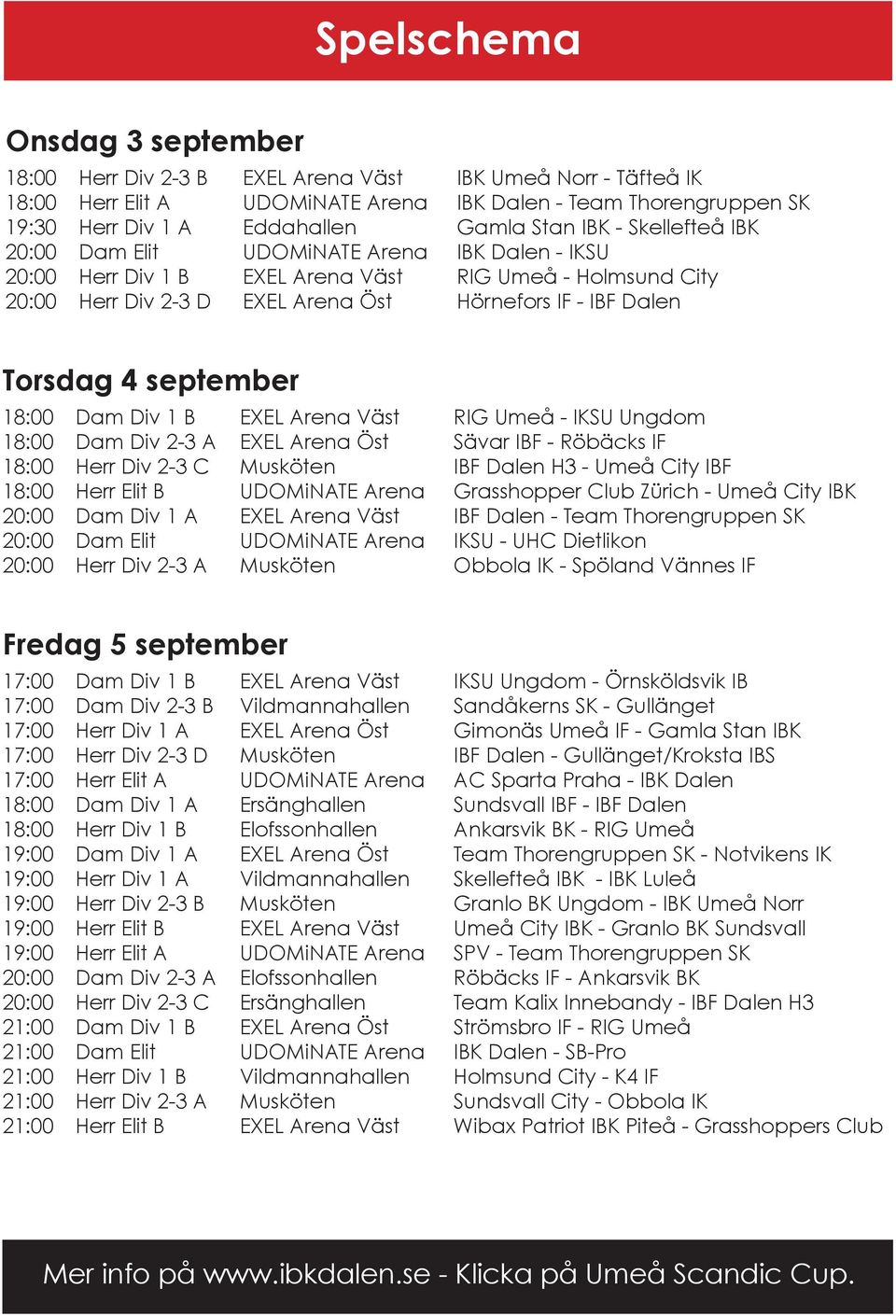 2-3 A Herr Div 2-3 C Herr Elit B Dam Div 1 A Dam Elit Herr Div 2-3 A RIG Umeå - IKSU Ungdom Sävar IBF - Röbäcks IF IBF Dalen H3 - Umeå City IBF Grasshopper Club Zürich - Umeå City IBK IBF Dalen -