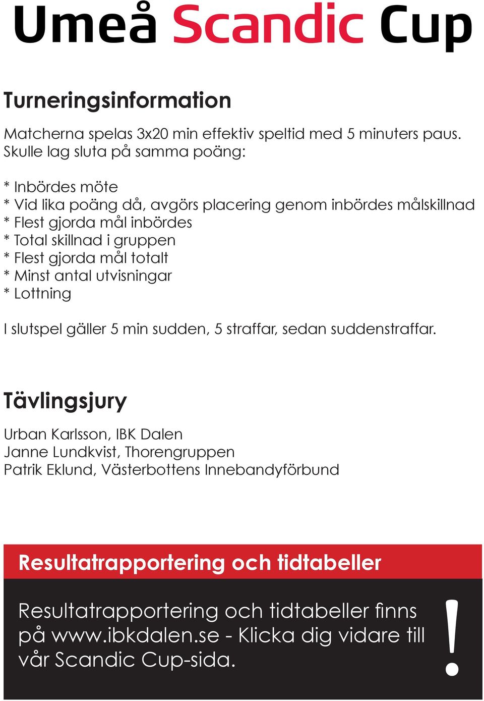 gruppen * Flest gjorda mål totalt * Minst antal utvisningar * Lottning I slutspel gäller 5 min sudden, 5 straffar, sedan suddenstraffar.
