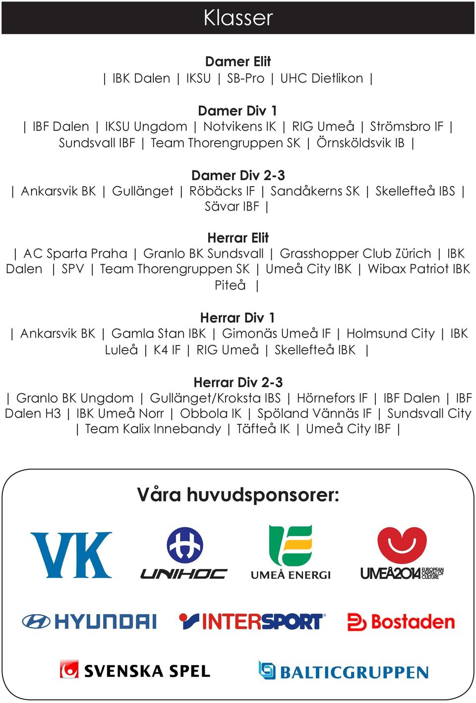 Thorengruppen SK Umeå City IBK Wibax Patriot IBK Piteå Herrar Div 1 Ankarsvik BK Gamla Stan IBK Gimonäs Umeå IF Holmsund City IBK Luleå K4 IF RIG Umeå Skellefteå IBK Granlo BK