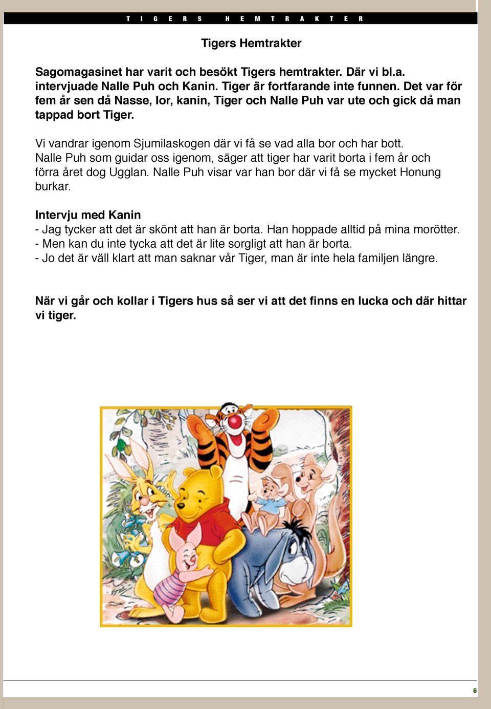 Nalle Puh som guidar oss igenom, säger att tiger har varit borta i fem år och förra året dog Ugglan. Nalle Puh visar var han bor där vi få se mycket Honung burkar.