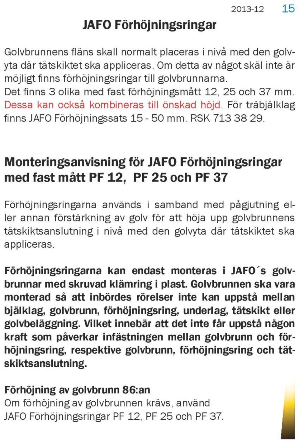 För träbjälklag finns JAFO Förhöjningssats 15-50 mm. RSK 713 38 29.