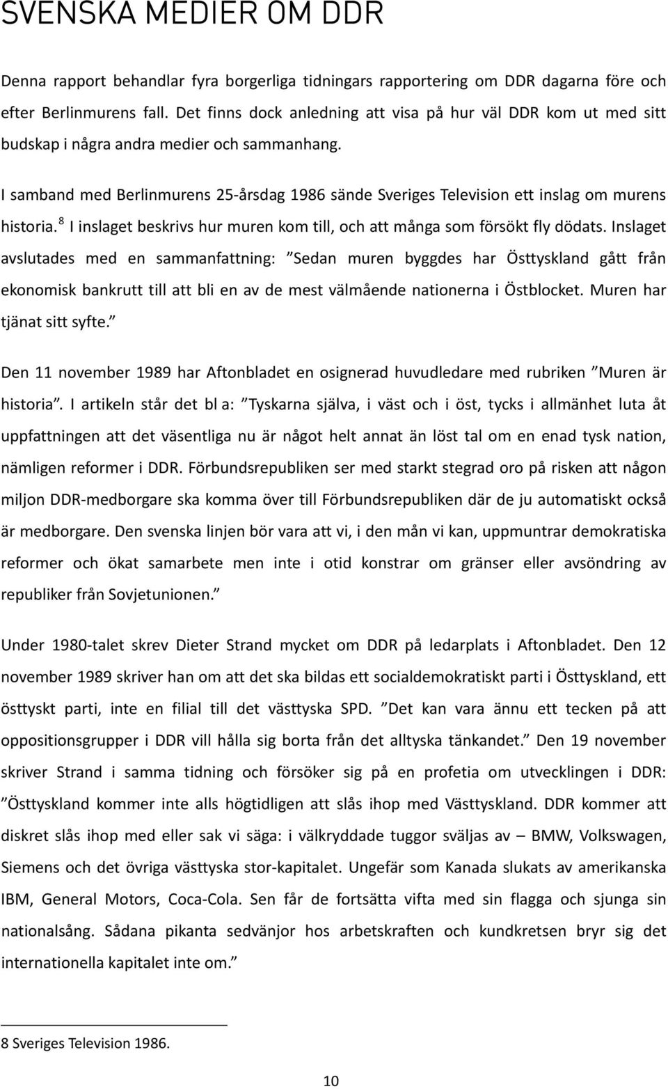 I samband med Berlinmurens 25 årsdag 1986 sände Sveriges Television ett inslag om murens historia. 8 I inslaget beskrivs hur muren kom till, och att många som försökt fly dödats.