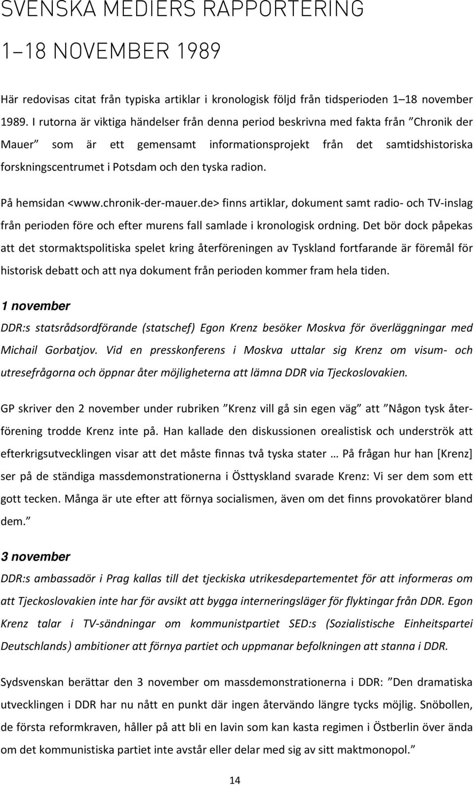 tyska radion. På hemsidan <www.chronik der mauer.de> finns artiklar, dokument samt radio och TV inslag från perioden före och efter murens fall samlade i kronologisk ordning.