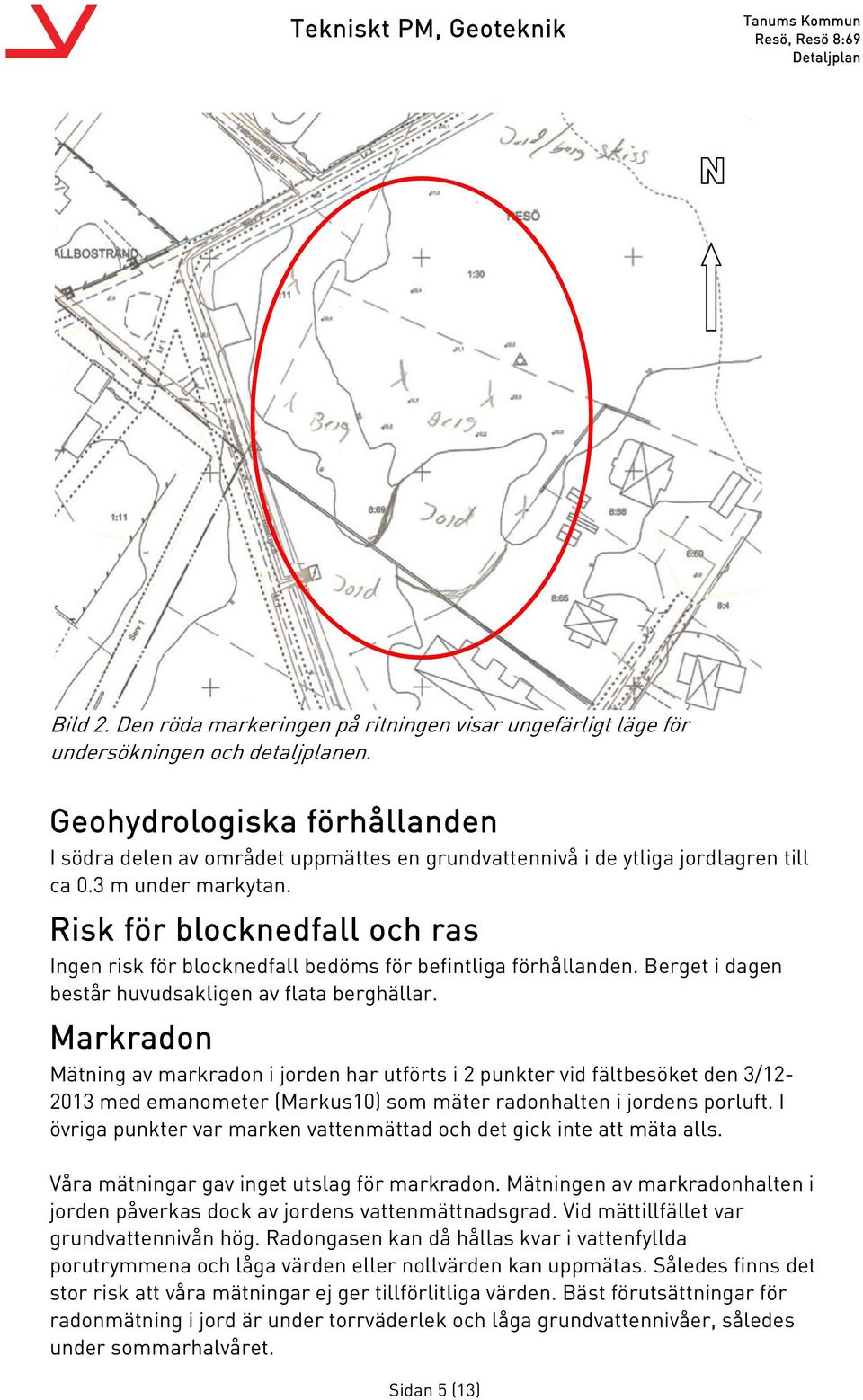 Risk för blocknedfall och ras Ingen risk för blocknedfall bedöms för befintliga förhållanden. Berget i dagen består huvudsakligen av flata berghällar.