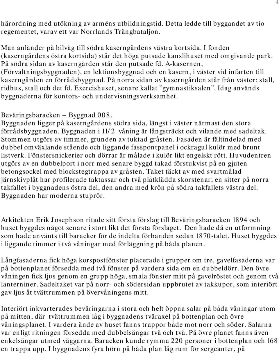 På södra sidan av kaserngården står den putsade fd. A-kasernen, (Förvaltningsbyggnaden), en lektionsbyggnad och en kasern, i väster vid infarten till kaserngården en förrådsbyggnad.