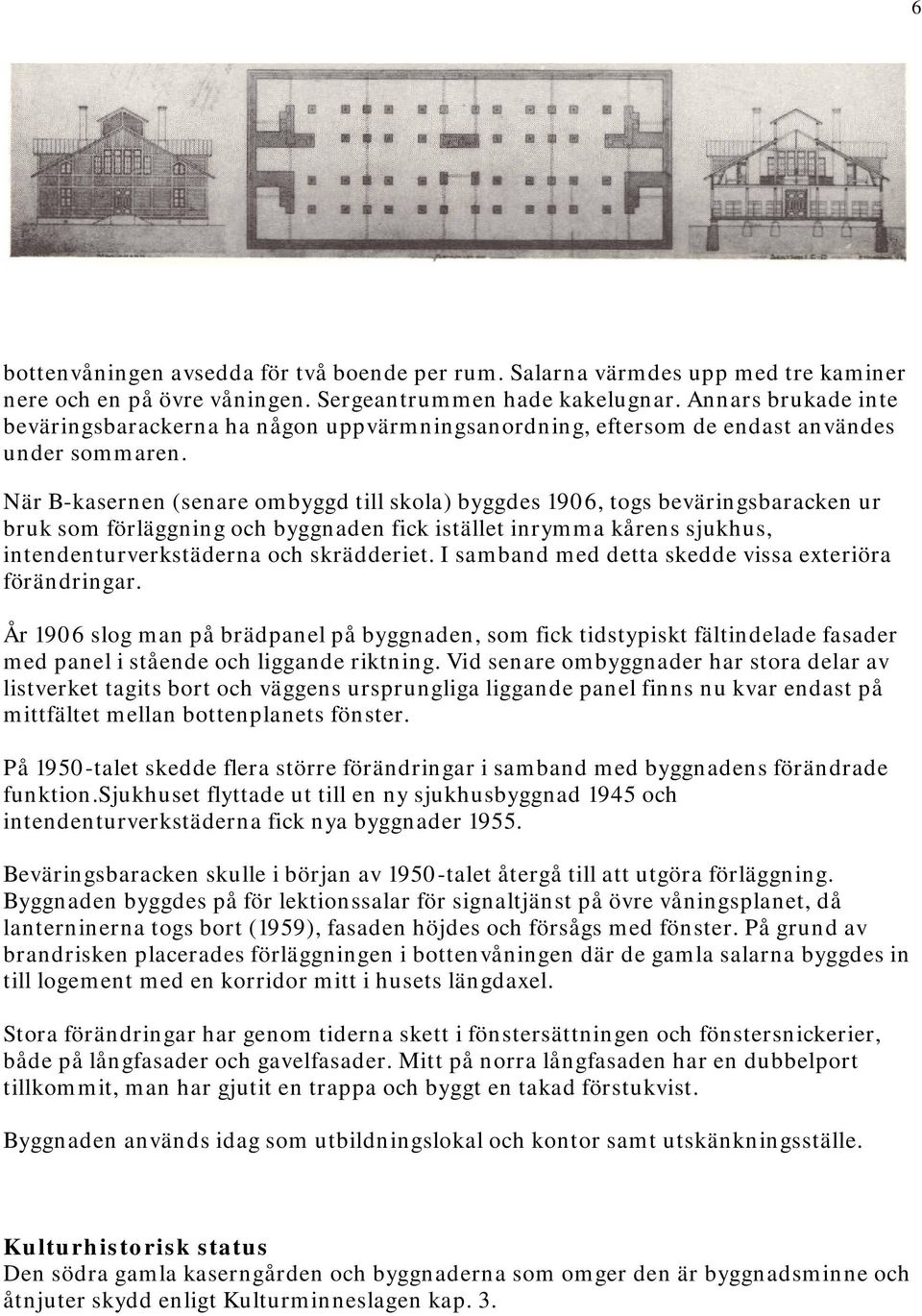 När B-kasernen (senare ombyggd till skola) byggdes 1906, togs beväringsbaracken ur bruk som förläggning och byggnaden fick istället inrymma kårens sjukhus, intendenturverkstäderna och skrädderiet.