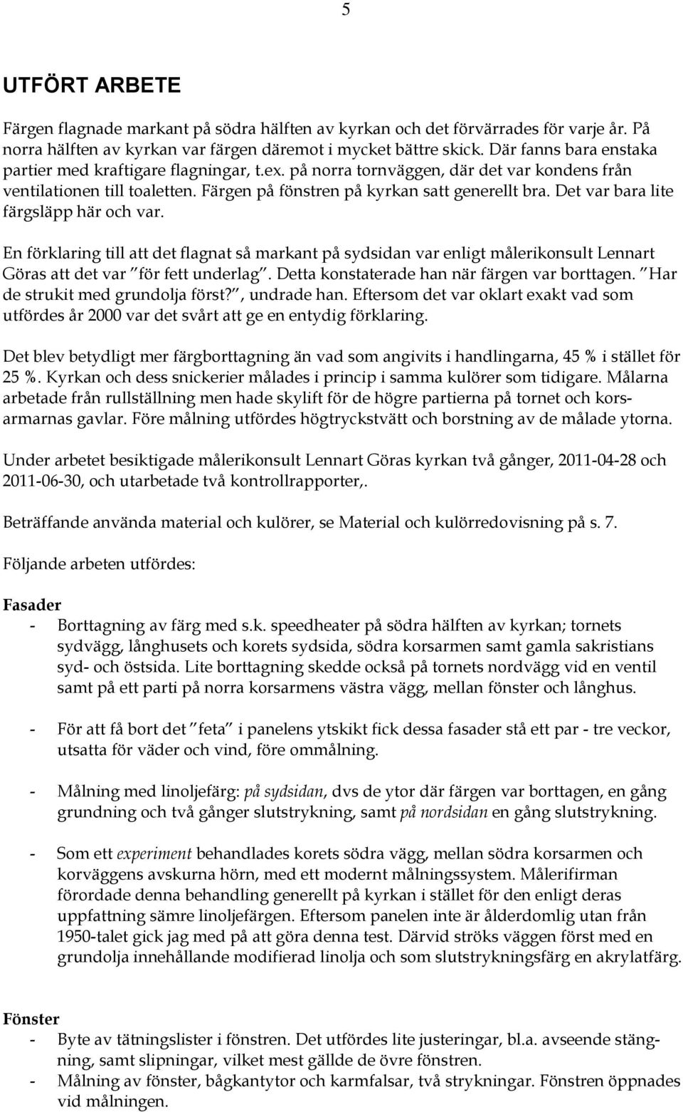 Det var bara lite färgsläpp här och var. En förklaring till att det flagnat så markant på sydsidan var enligt målerikonsult Lennart Göras att det var för fett underlag.