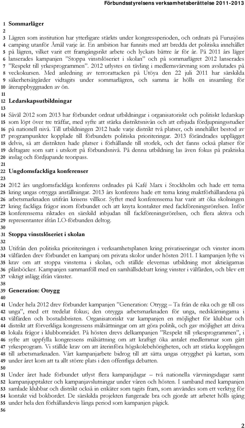 På 2011 års läger 6 lanserades kampanjen Stoppa vinstslöseriet i skolan och på sommarlägret 2012 lanserades 7 Respekt till yrkesprogrammen.