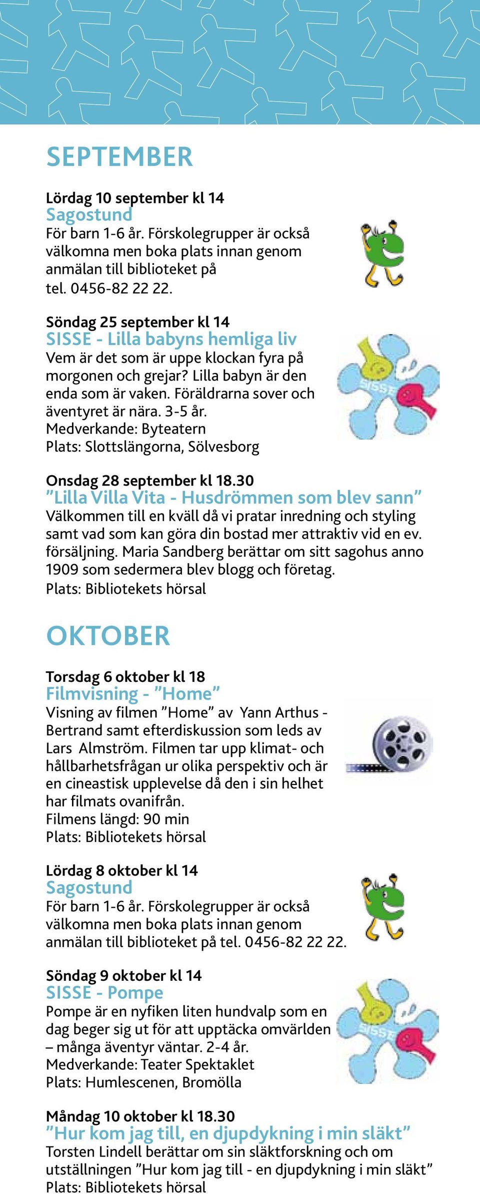 3-5 år. Medverkande: Byteatern Plats: Slottslängorna, Sölvesborg Onsdag 28 september kl 18.