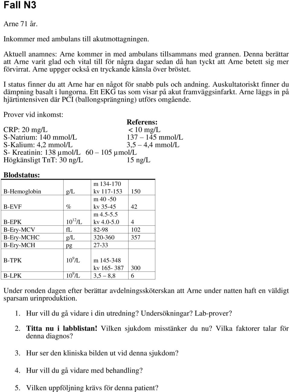 I status finner du att Arne har en något för snabb puls och andning. Auskultatoriskt finner du dämpning basalt i lungorna. Ett EKG tas som visar på akut framväggsinfarkt.