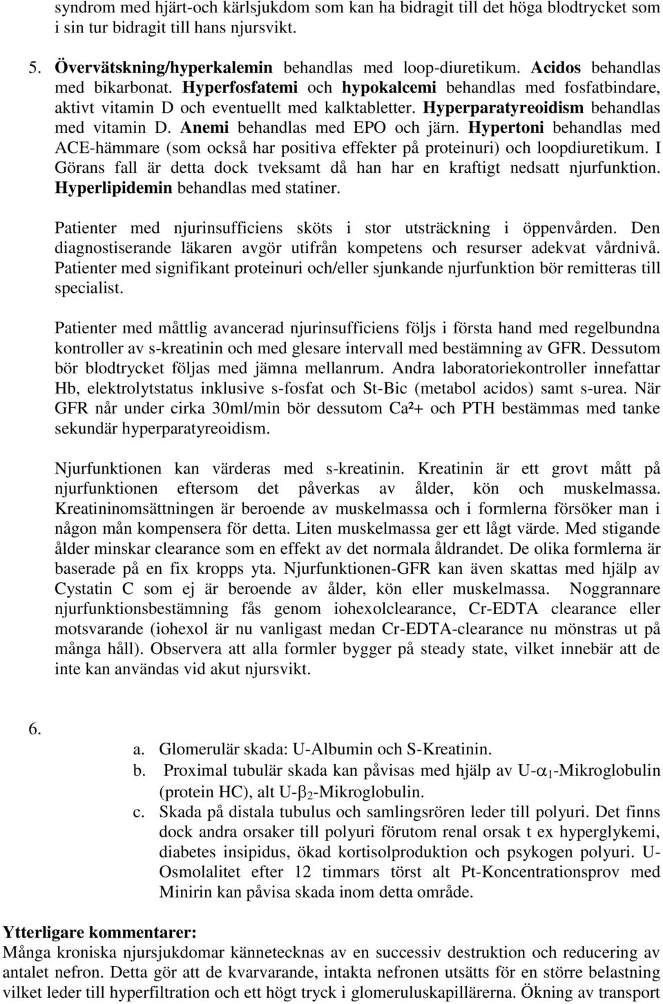 Anemi behandlas med EPO och järn. Hypertoni behandlas med ACE-hämmare (som också har positiva effekter på proteinuri) och loopdiuretikum.