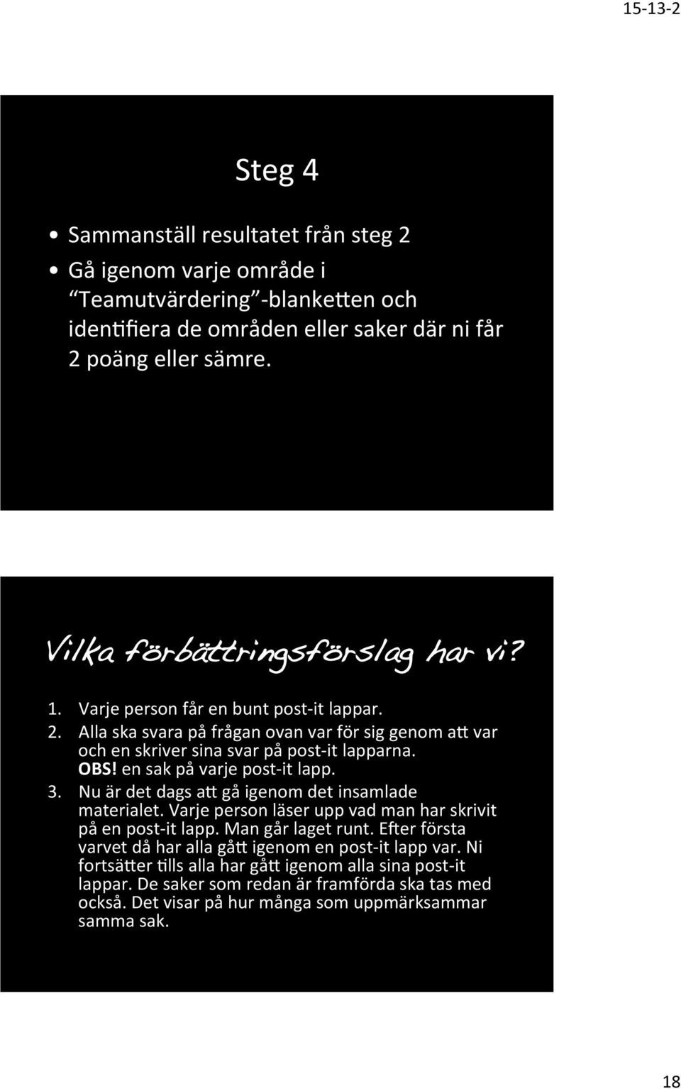 en sak på varje post- it lapp. 3. Nu är det dags ap gå igenom det insamlade materialet. Varje person läser upp vad man har skrivit på en post- it lapp. Man går laget runt.