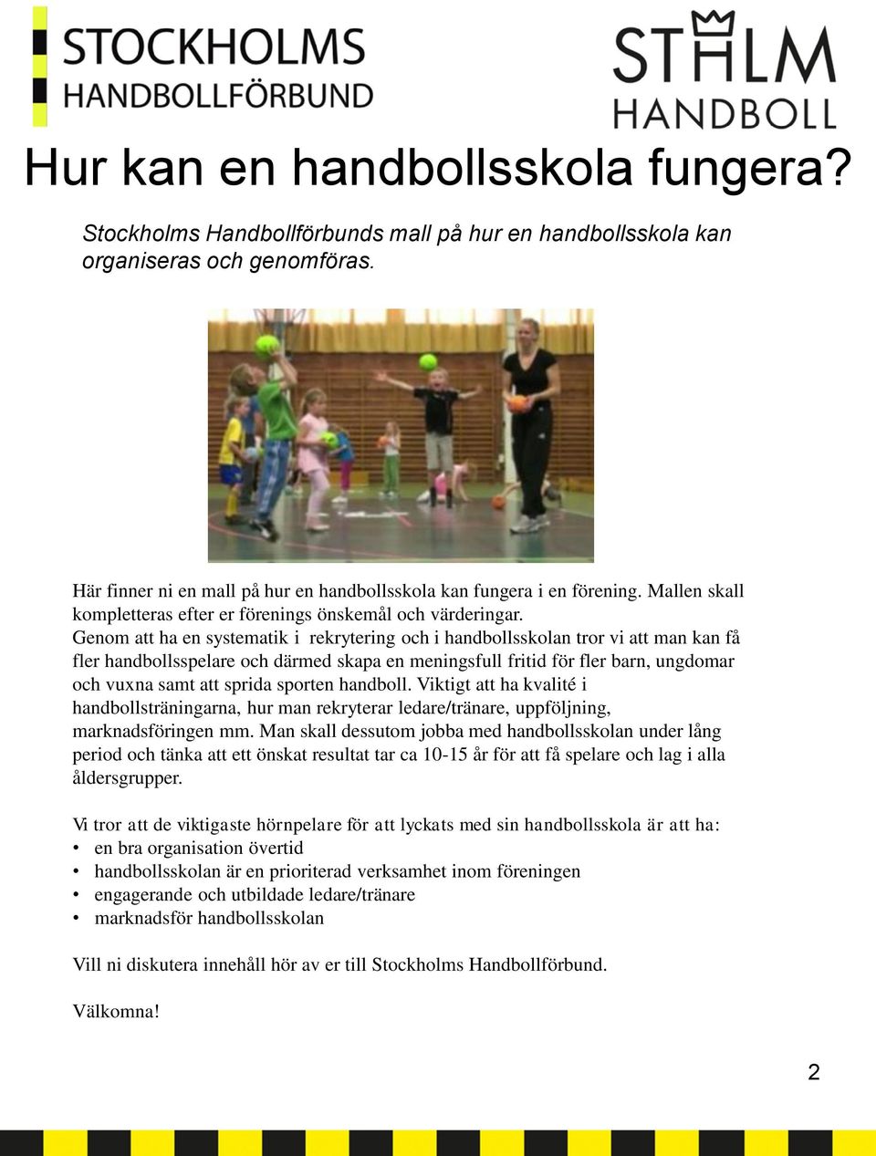 Genom att ha en systematik i rekrytering och i handbollsskolan tror vi att man kan få fler handbollsspelare och därmed skapa en meningsfull fritid för fler barn, ungdomar och vuxna samt att sprida