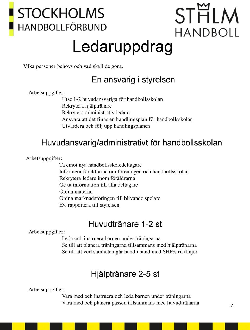 Utvärdera och följ upp handlingsplanen Huvudansvarig/administrativt för handbollsskolan Arbetsuppgifter: Ta emot nya handbollsskoledeltagare Informera föräldrarna om föreningen och handbollsskolan