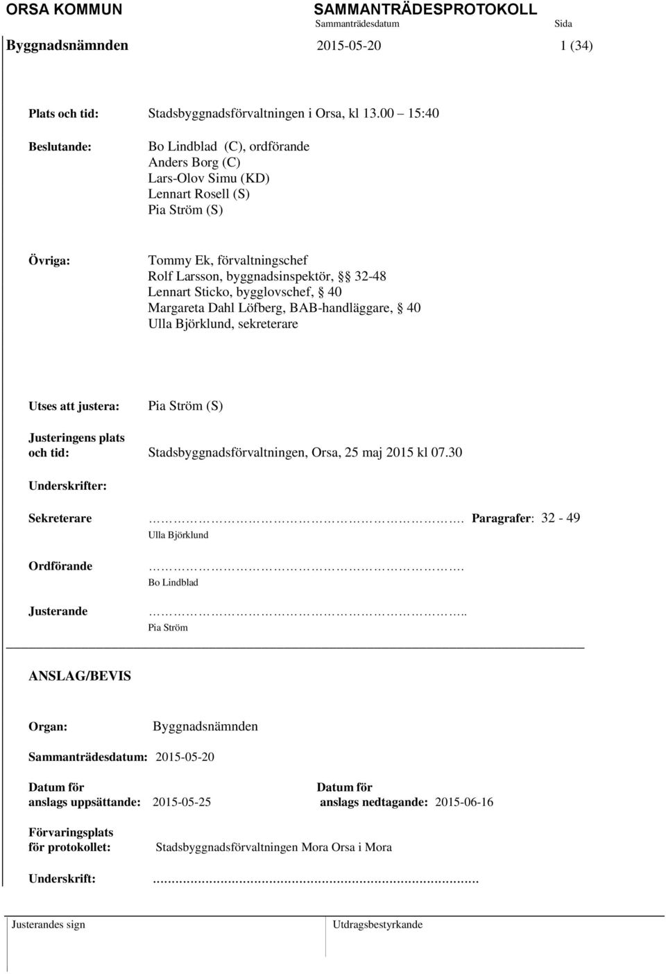 Sticko, bygglovschef, 40 Margareta Dahl Löfberg, BAB-handläggare, 40 Ulla Björklund, sekreterare Utses att justera: Pia Ström (S) Justeringens plats och tid: Stadsbyggnadsförvaltningen, Orsa, 25 maj