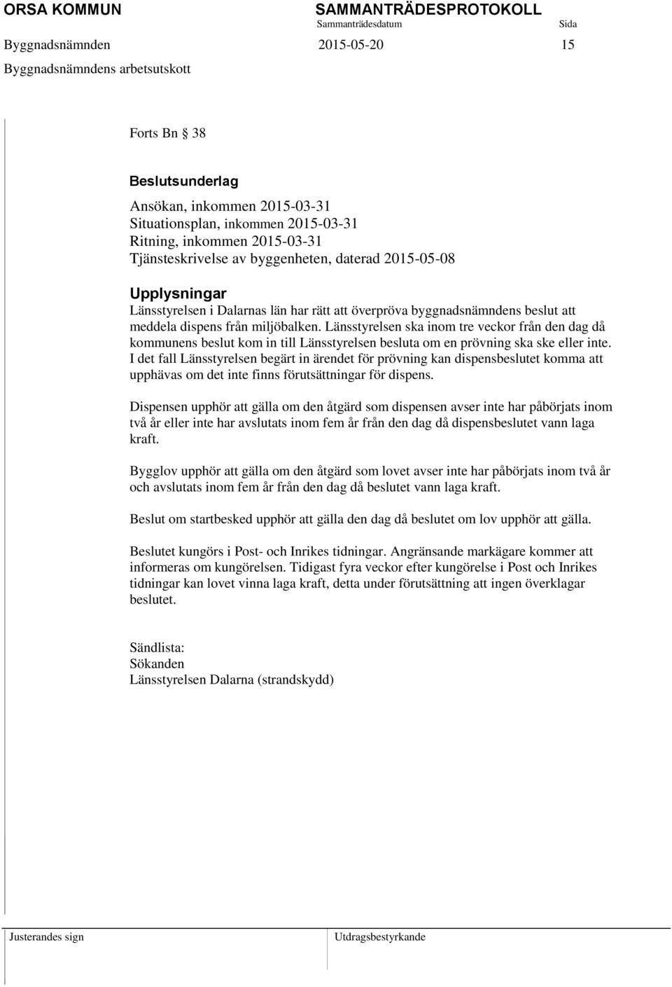 Länsstyrelsen ska inom tre veckor från den dag då kommunens beslut kom in till Länsstyrelsen besluta om en prövning ska ske eller inte.