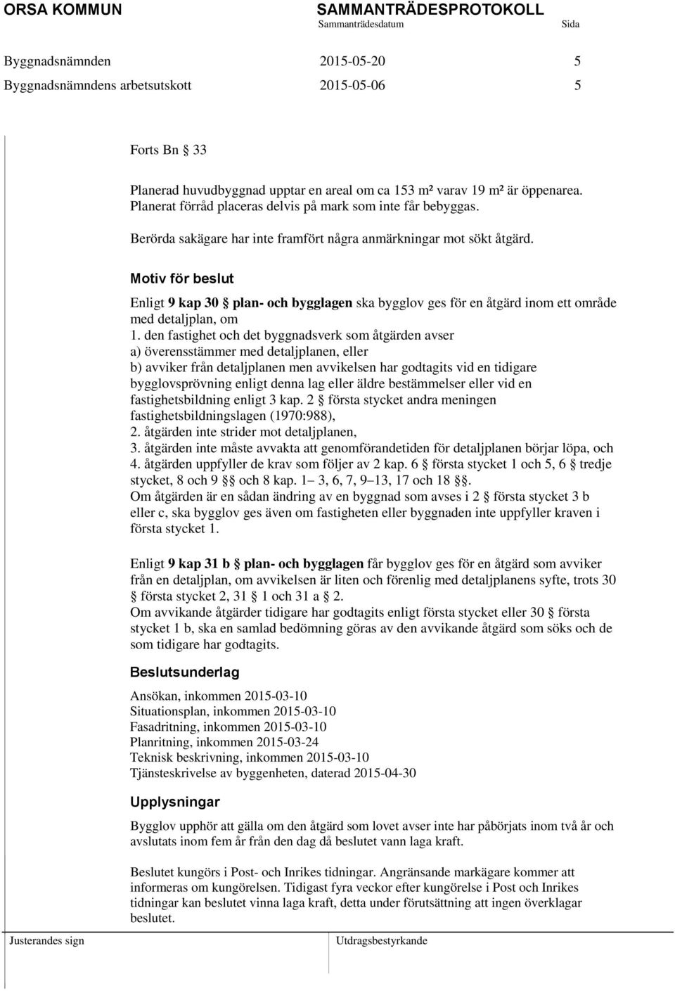 den fastighet och det byggnadsverk som åtgärden avser a) överensstämmer med detaljplanen, eller b) avviker från detaljplanen men avvikelsen har godtagits vid en tidigare bygglovsprövning enligt denna
