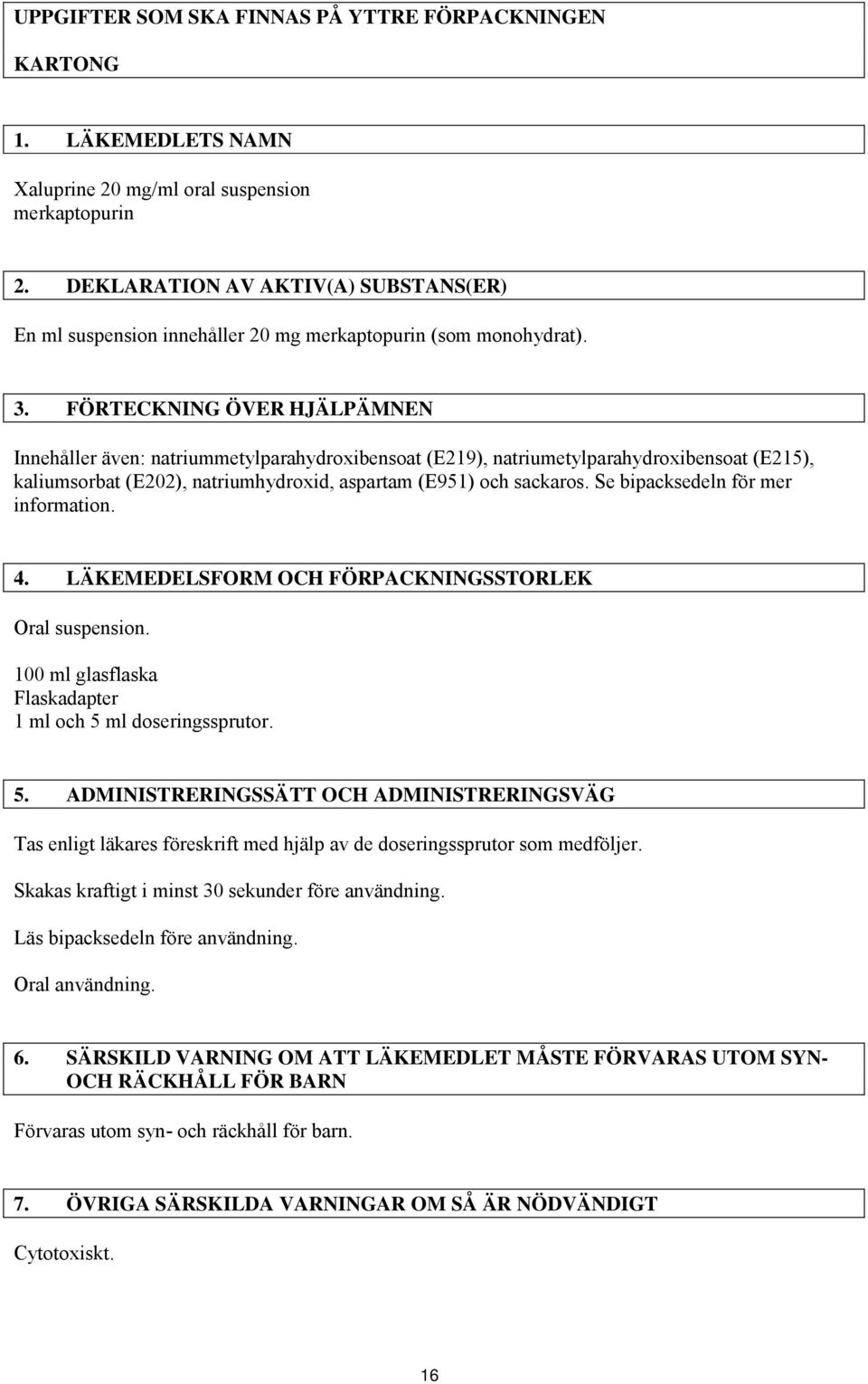 FÖRTECKNING ÖVER HJÄLPÄMNEN Innehåller även: natriummetylparahydroxibensoat (E219), natriumetylparahydroxibensoat (E215), kaliumsorbat (E202), natriumhydroxid, aspartam (E951) och sackaros.