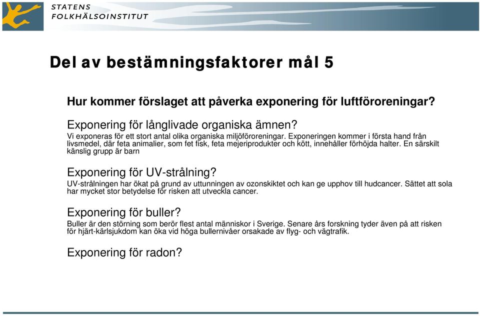 Exponeringen kommer i första hand från livsmedel, där feta animalier, som fet fisk, feta mejeriprodukter och kött, innehåller förhöjda halter.