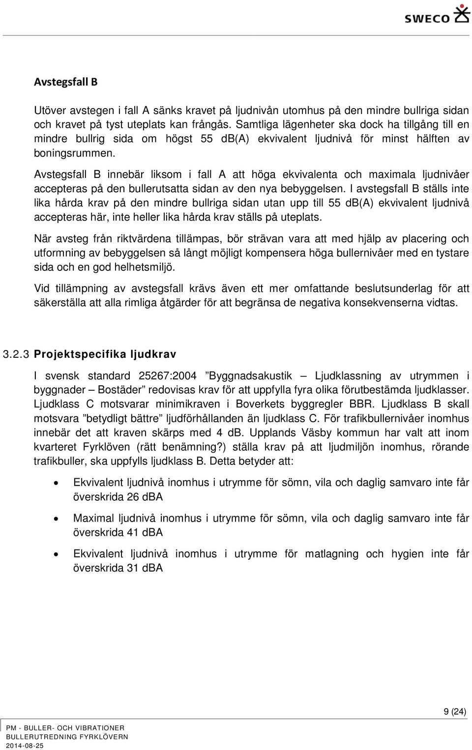 Avstegsfall B innebär liksom i fall A att höga ekvivalenta och maximala ljudnivåer accepteras på den bullerutsatta sidan av den nya bebyggelsen.