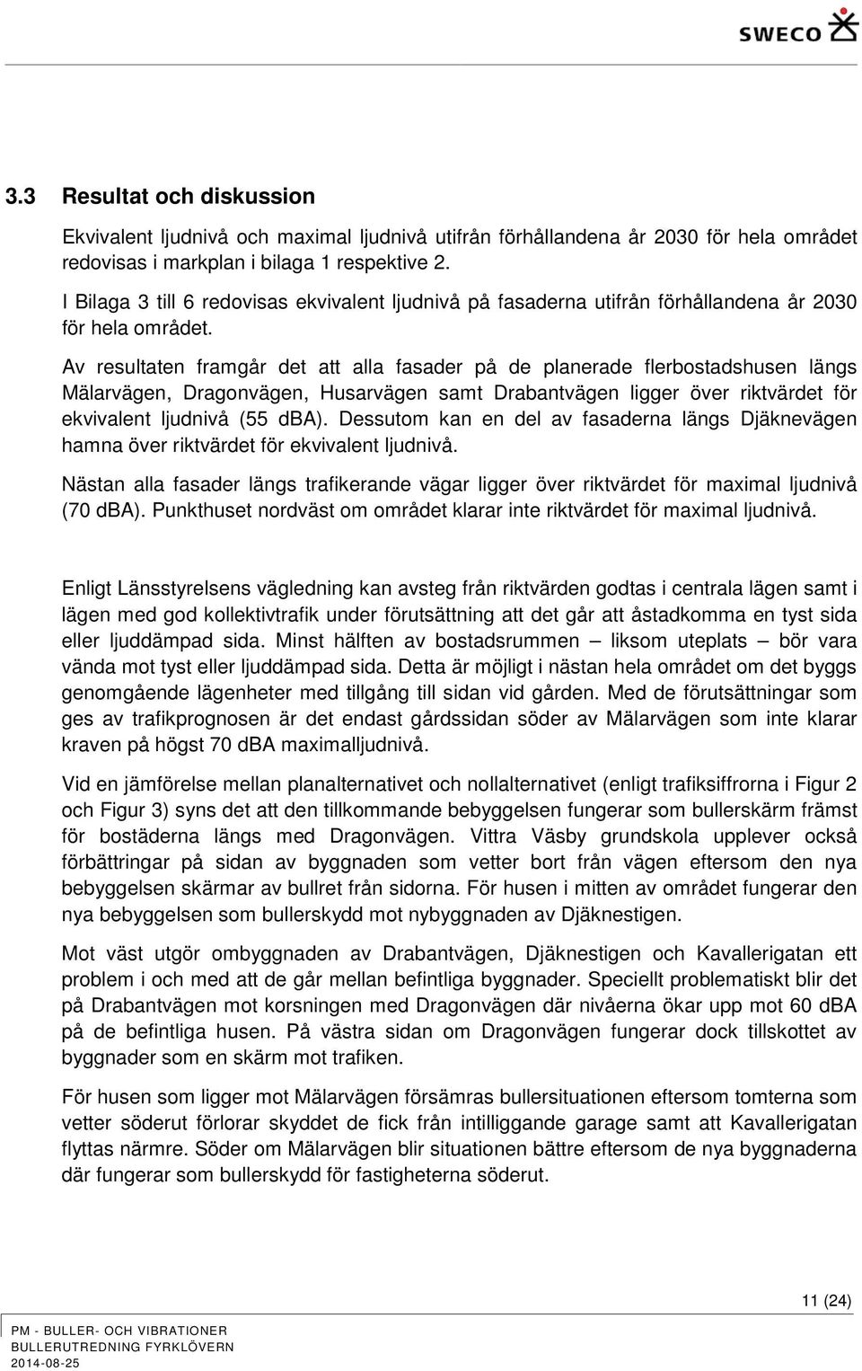 Av resultaten framgår det att alla fasader på de planerade flerbostadshusen längs Mälarvägen, Dragonvägen, Husarvägen samt Drabantvägen ligger över riktvärdet för ekvivalent ljudnivå (55 dba).