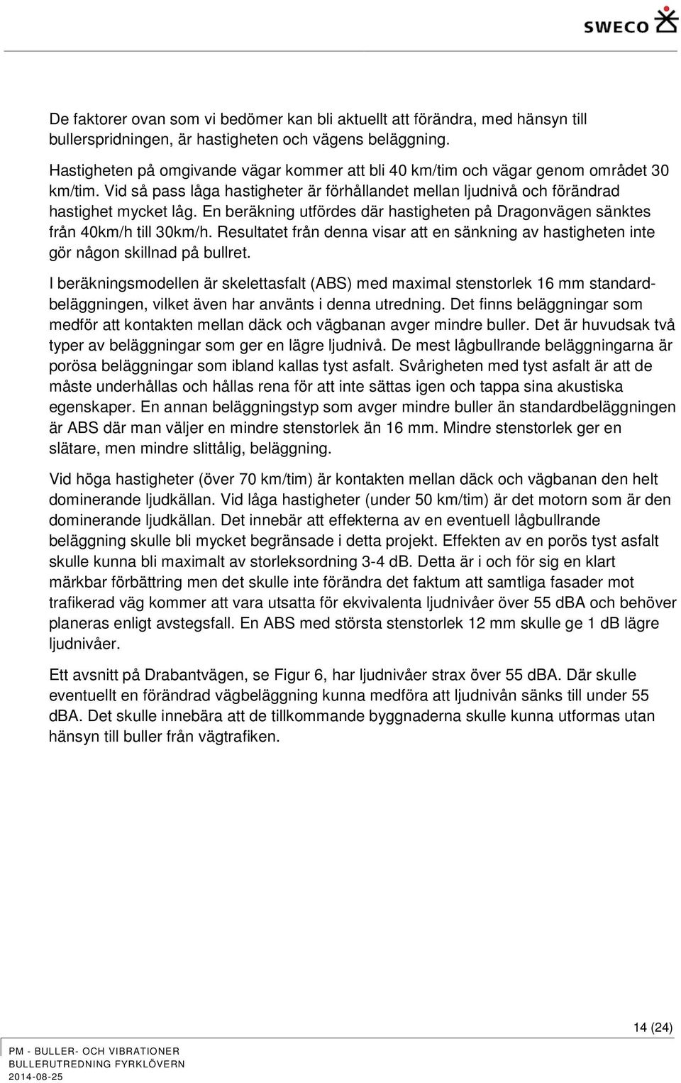 En beräkning utfördes där hastigheten på Dragonvägen sänktes från 40km/h till 30km/h. Resultatet från denna visar att en sänkning av hastigheten inte gör någon skillnad på bullret.
