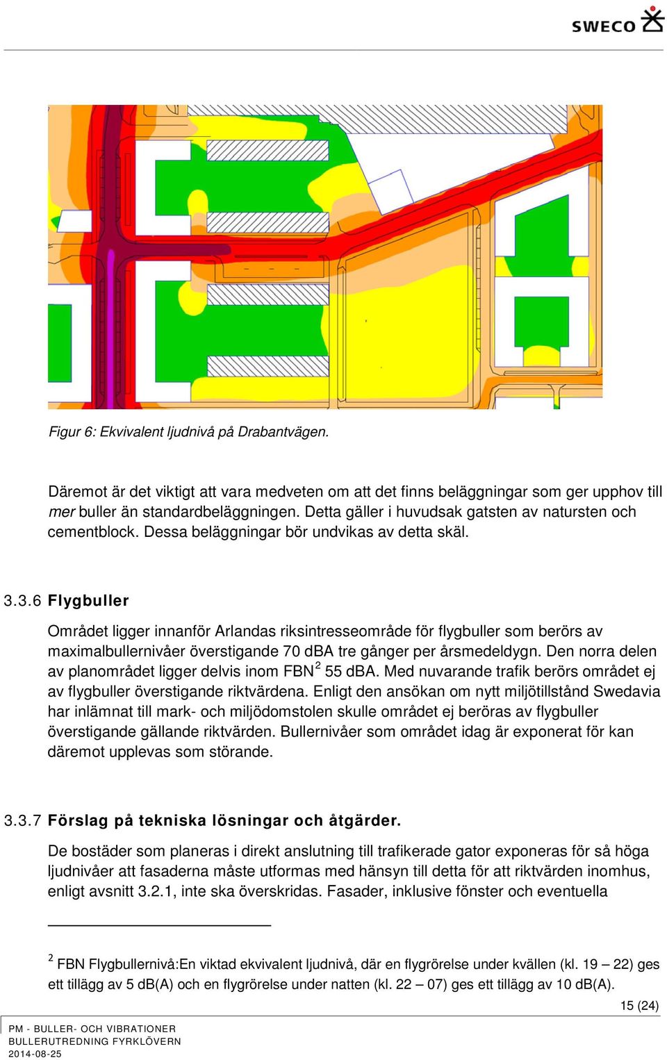 3.6 Flygbuller Området ligger innanför Arlandas riksintresseområde för flygbuller som berörs av maximalbullernivåer överstigande 70 dba tre gånger per årsmedeldygn.