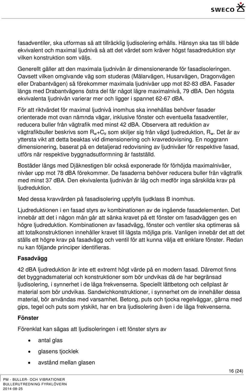 Generellt gäller att den maximala ljudnivån är dimensionerande för fasadisoleringen.