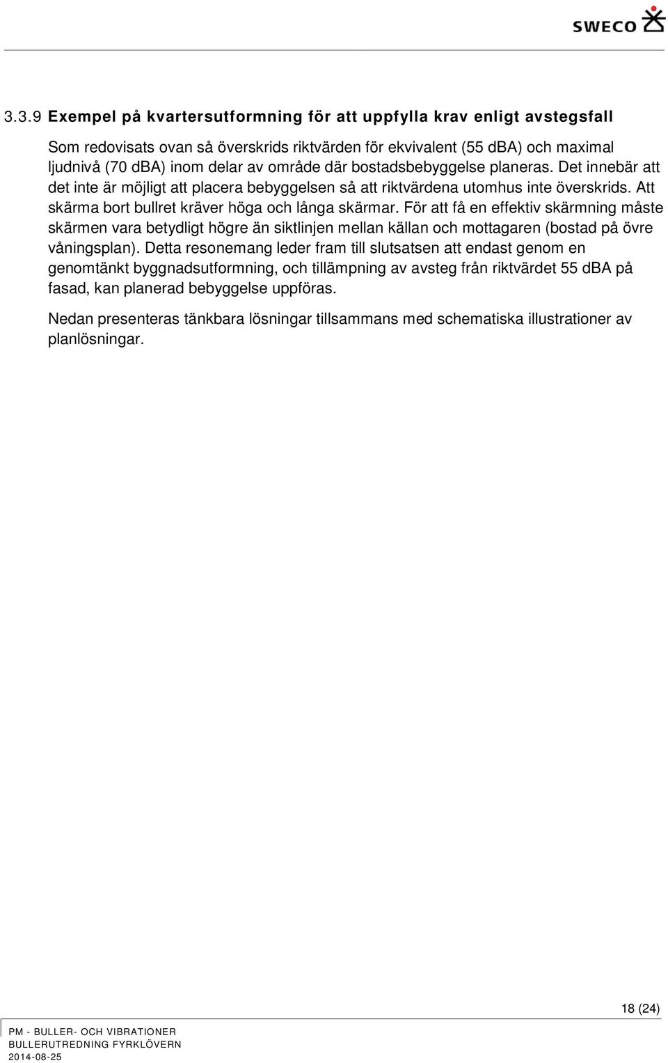 För att få en effektiv skärmning måste skärmen vara betydligt högre än siktlinjen mellan källan och mottagaren (bostad på övre våningsplan).