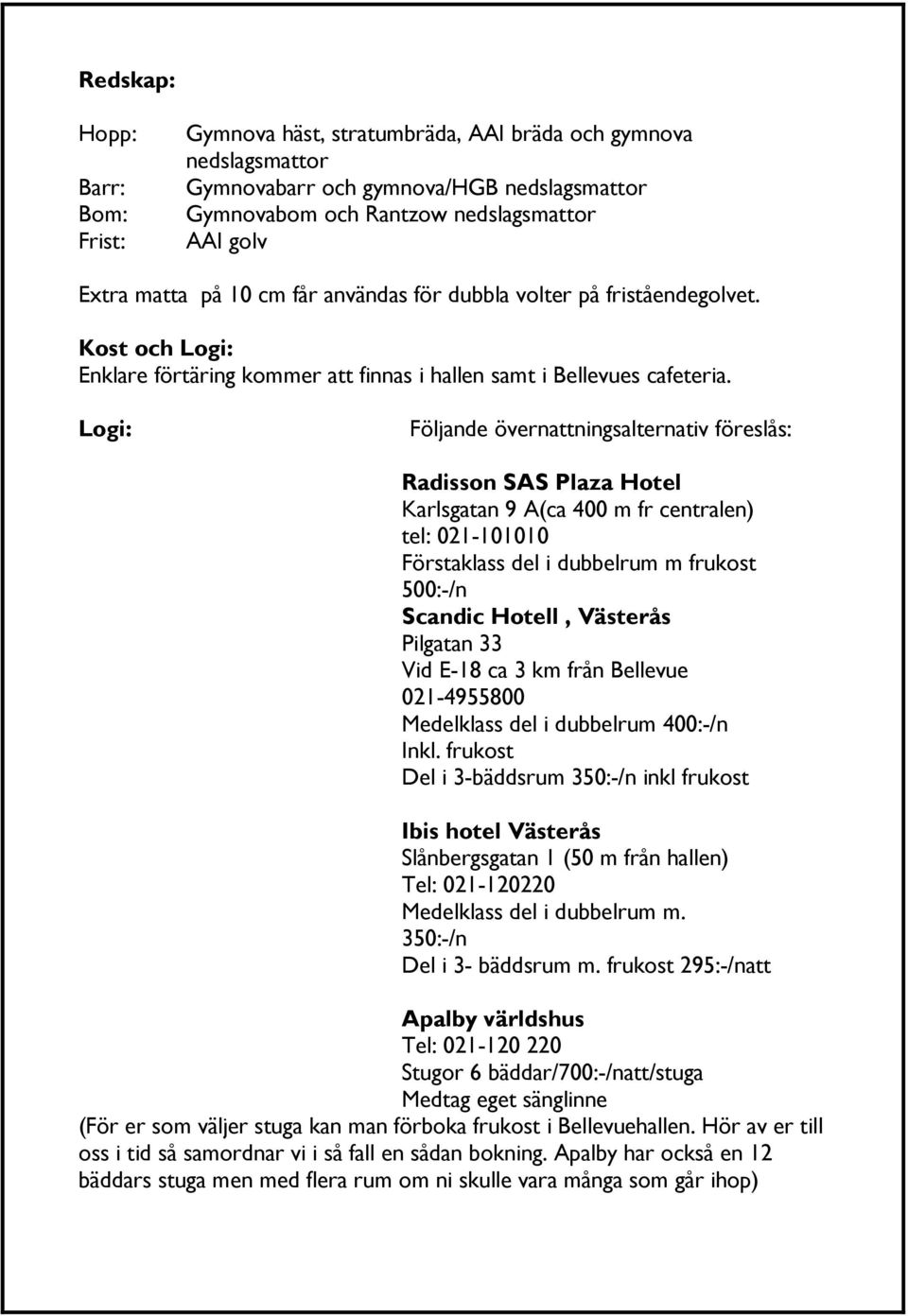 Logi: Följande övernattningsalternativ föreslås: Radisson SAS Plaza Hotel Karlsgatan 9 A(ca 400 m fr centralen) tel: 021-101010 Förstaklass del i dubbelrum m frukost 500:-/n Scandic Hotell, Västerås