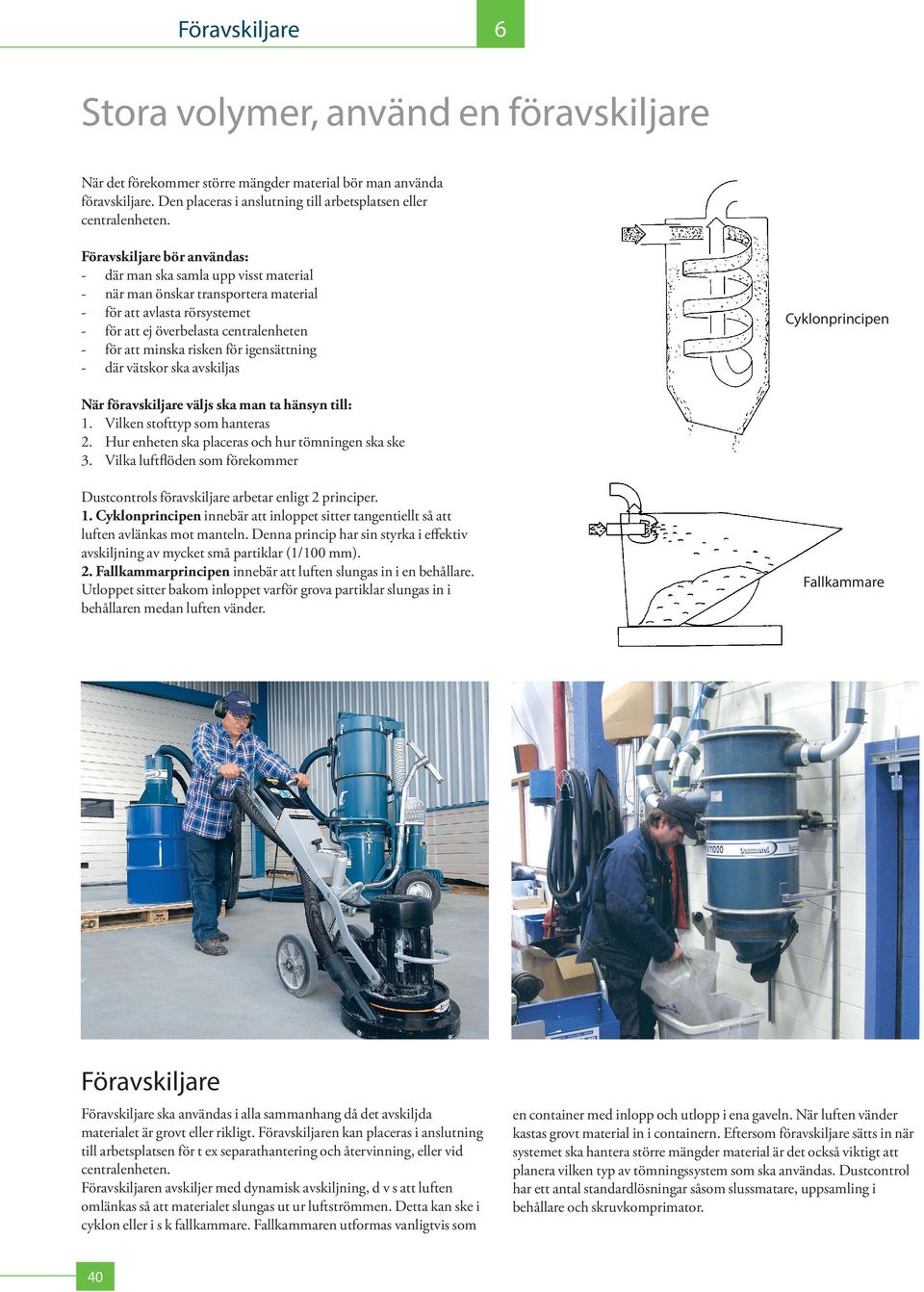 för igensättning - där vätskor ska avskiljas Cyklonprincipen När föravskiljare väljs ska man ta hänsyn till: 1. Vilken stofttyp som hanteras 2. Hur enheten ska placeras och hur tömningen ska ske 3.