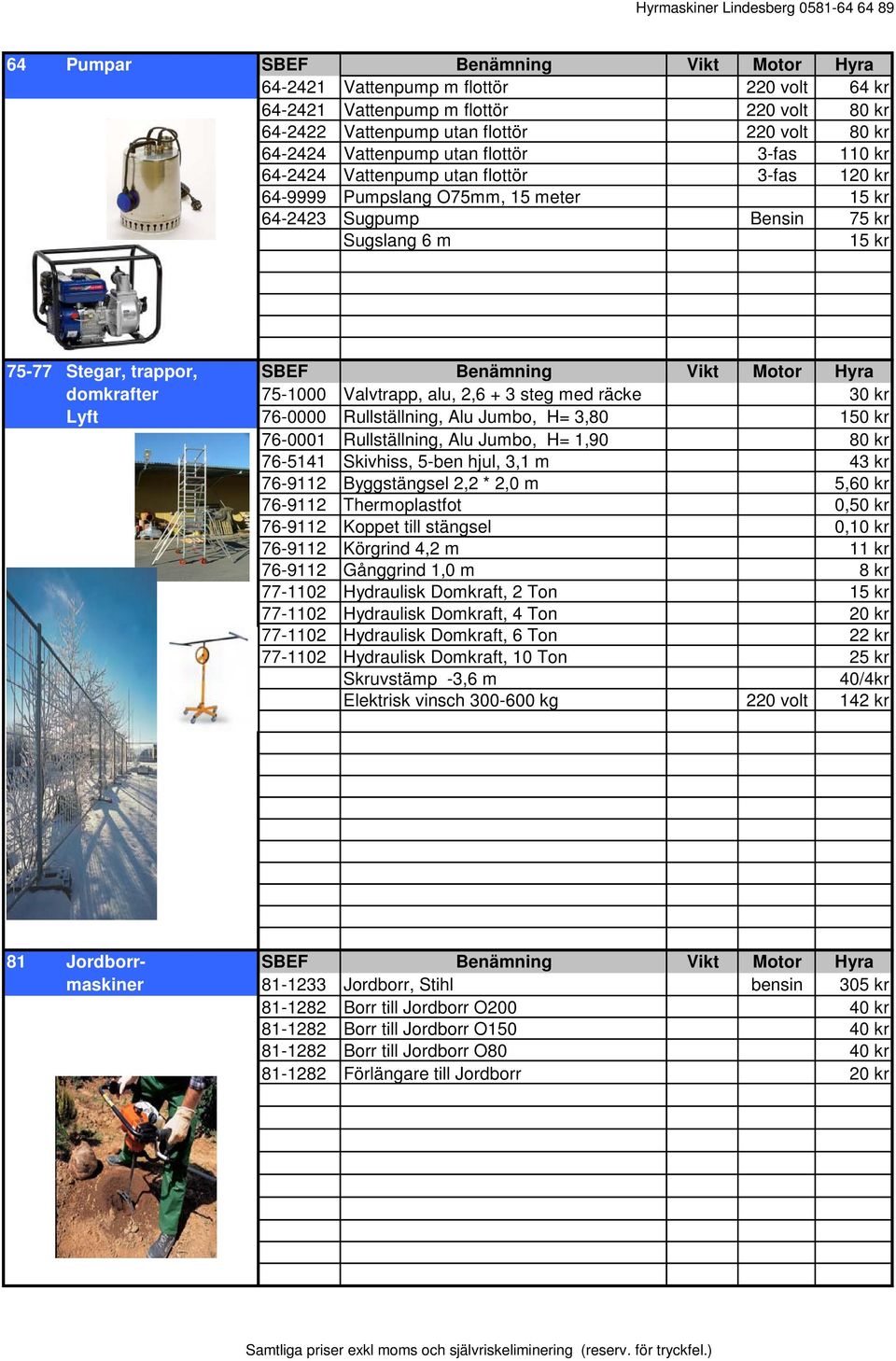 Motor Hyra domkrafter 75-1000 Valvtrapp, alu, 2,6 + 3 steg med räcke 30 kr Lyft 76-0000 Rullställning, Alu Jumbo, H= 3,80 150 kr 76-0001 Rullställning, Alu Jumbo, H= 1,90 80 kr 76-5141 Skivhiss,