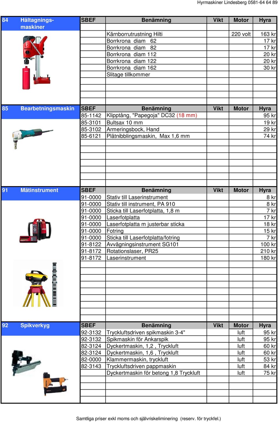 Hand 29 kr 85-6121 Plåtnibblingsmaskin, Max 1,6 mm 74 kr 91 Mätinstrument SBEF Benämning Vikt Motor Hyra 91-0000 Stativ till Laserinstrument 8 kr 91-0000 Stativ till instrument, PA 910 8 kr 91-0000