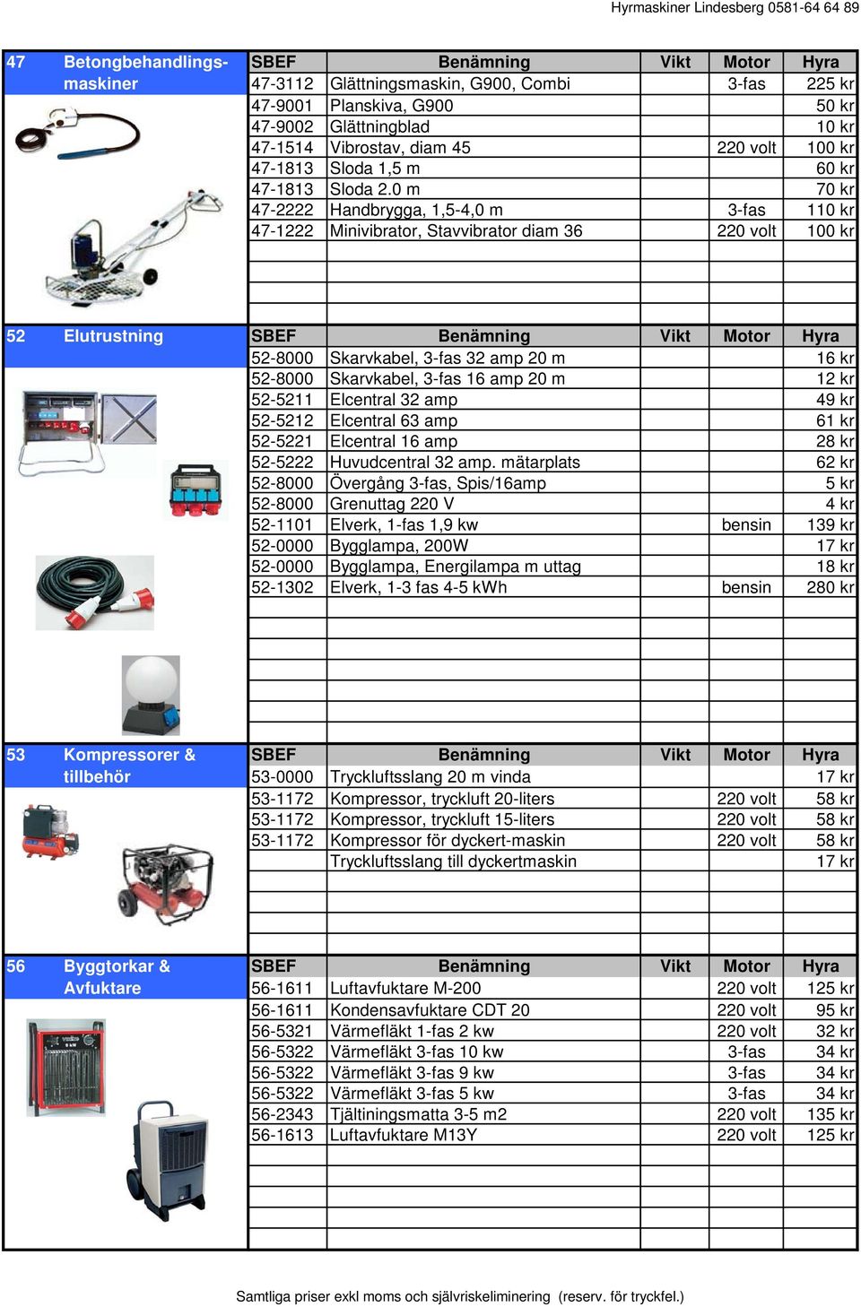 0 m 70 kr 47-2222 Handbrygga, 1,5-4,0 m 3-fas 110 kr 47-1222 Minivibrator, Stavvibrator diam 36 220 volt 100 kr 52 Elutrustning SBEF Benämning Vikt Motor Hyra 52-8000 Skarvkabel, 3-fas 32 amp 20 m 16