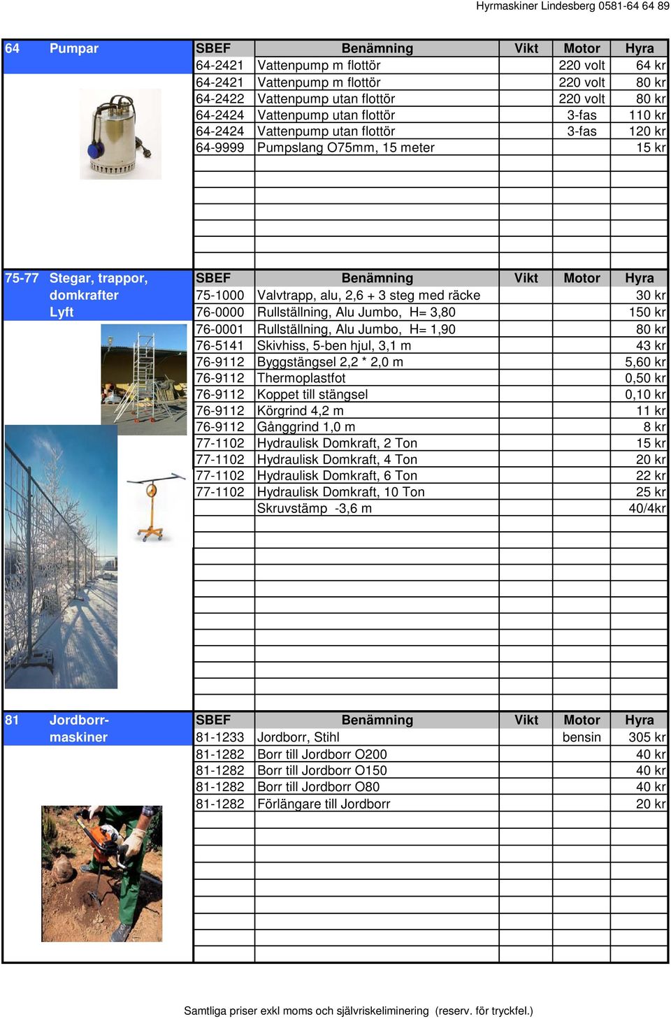 + 3 steg med räcke 30 kr Lyft 76-0000 Rullställning, Alu Jumbo, H= 3,80 150 kr 76-0001 Rullställning, Alu Jumbo, H= 1,90 80 kr 76-5141 Skivhiss, 5-ben hjul, 3,1 m 43 kr 76-9112 Byggstängsel 2,2 * 2,0