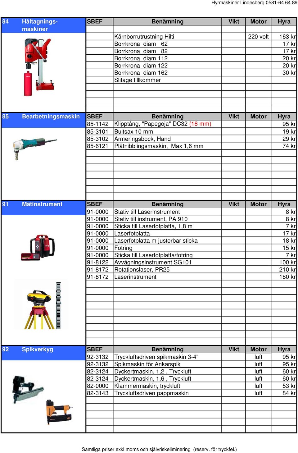 Hand 29 kr 85-6121 Plåtnibblingsmaskin, Max 1,6 mm 74 kr 91 Mätinstrument SBEF Benämning Vikt Motor Hyra 91-0000 Stativ till Laserinstrument 8 kr 91-0000 Stativ till instrument, PA 910 8 kr 91-0000