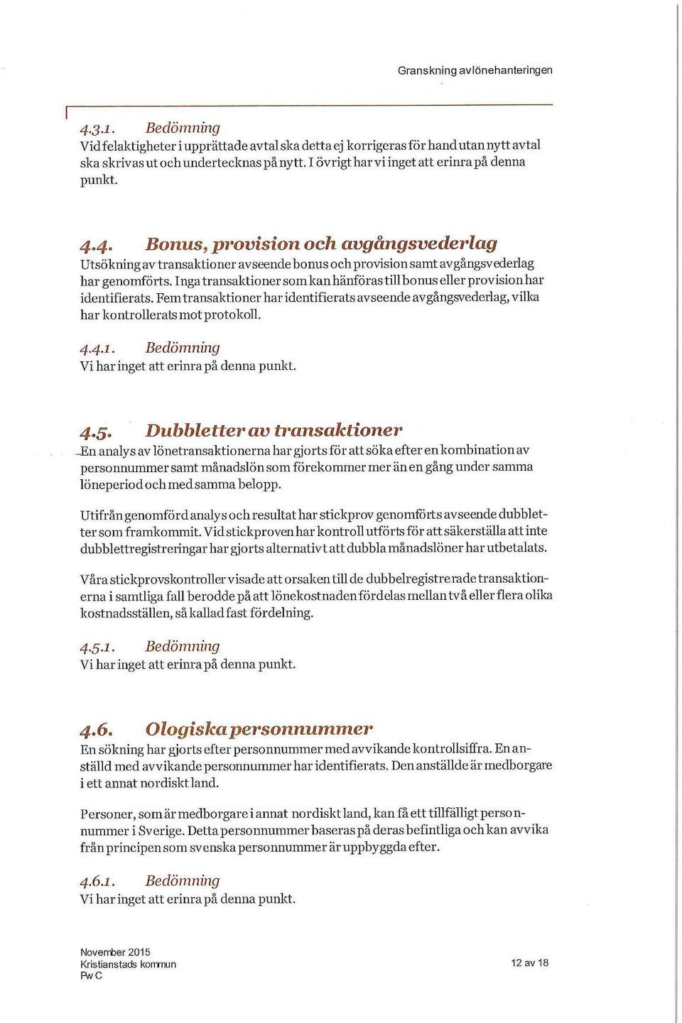 Inga transaktioner som kan hänföras till bonus eller provision har identifierats. Fem transaktioner har identifierats avseende avgångsvederlag, vilka har kontrollerats mot protokoll. 4.4.1.