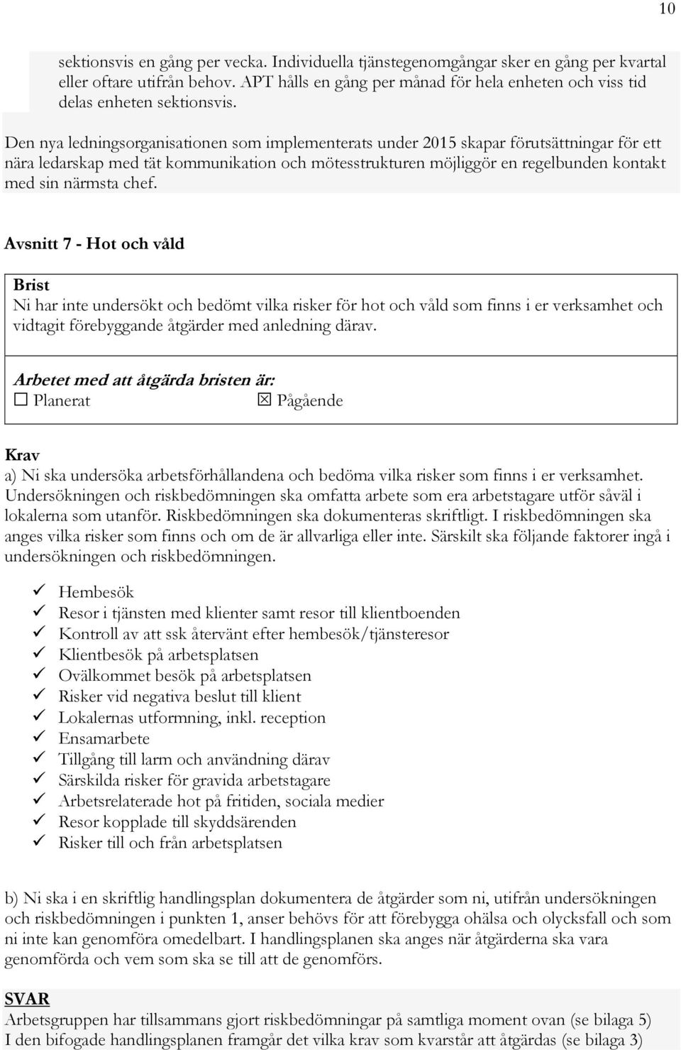 Den nya ledningsorganisationen som implementerats under 2015 skapar förutsättningar för ett nära ledarskap med tät kommunikation och mötesstrukturen möjliggör en regelbunden kontakt med sin närmsta