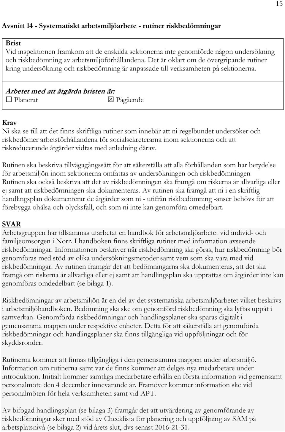 Arbetet med att åtgärda bristen är: Planerat Pågående Ni ska se till att det finns skriftliga rutiner som innebär att ni regelbundet undersöker och riskbedömer arbetsförhållandena för