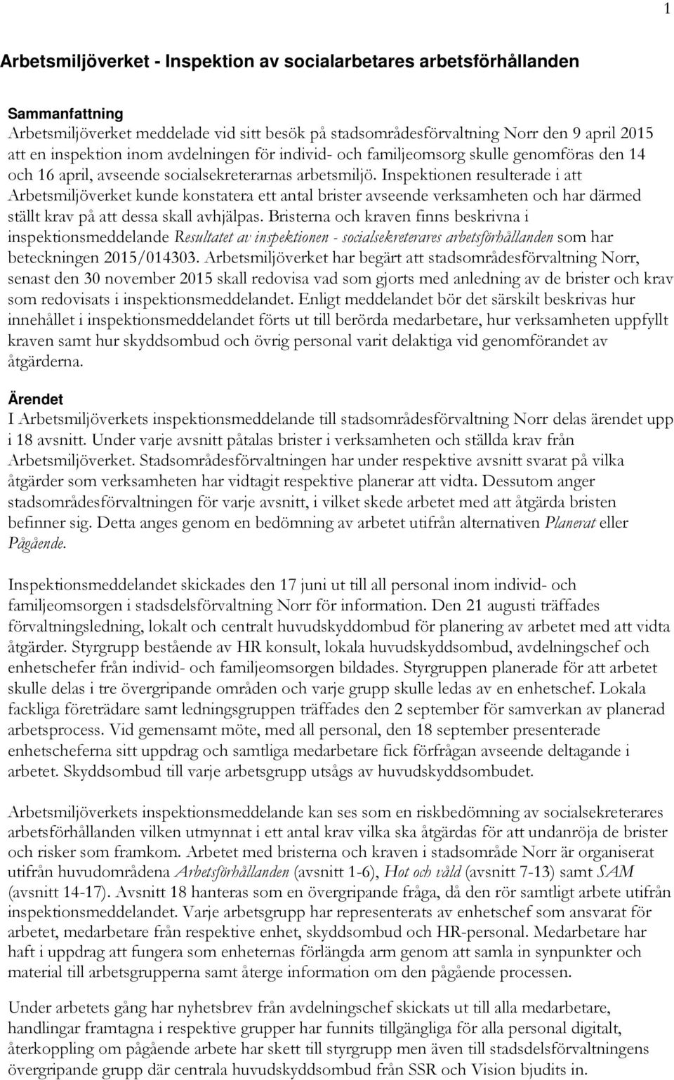 Inspektionen resulterade i att Arbetsmiljöverket kunde konstatera ett antal brister avseende verksamheten och har därmed ställt krav på att dessa skall avhjälpas.