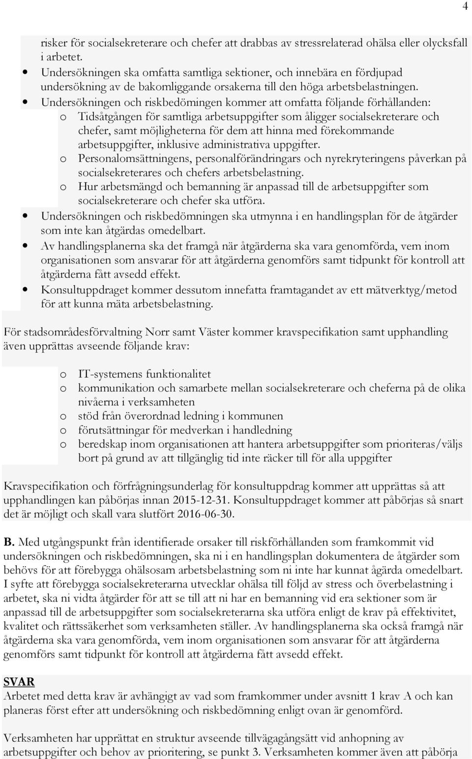 Undersökningen och riskbedömingen kommer att omfatta följande förhållanden: o Tidsåtgången för samtliga arbetsuppgifter som åligger socialsekreterare och chefer, samt möjligheterna för dem att hinna
