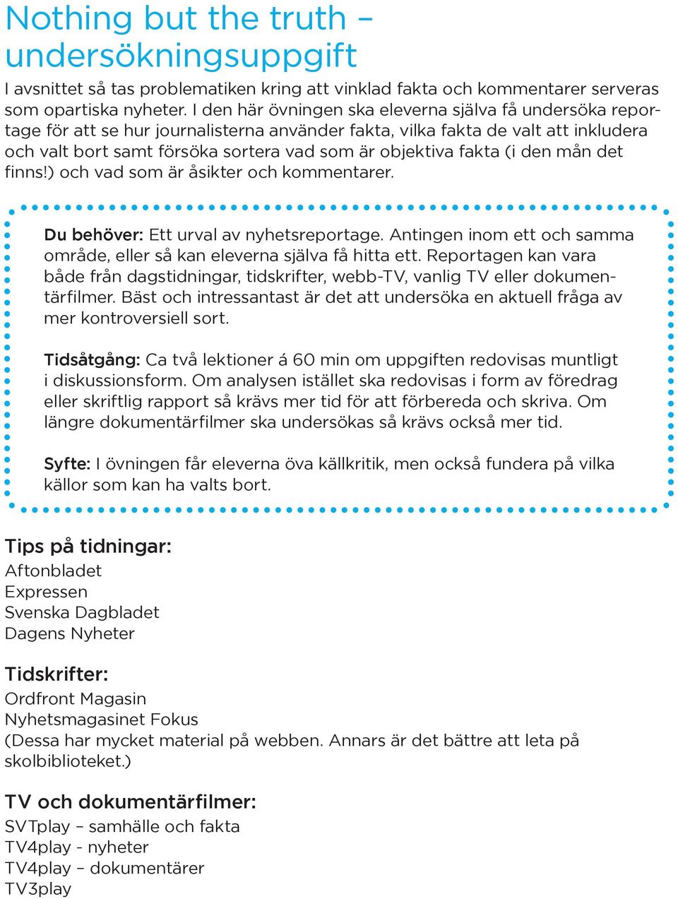 fakta (i den mån det finns!) och vad som är åsikter och kommentarer. Du behöver: Ett urval av nyhetsreportage. Antingen inom ett och samma område, eller så kan eleverna själva få hitta ett.