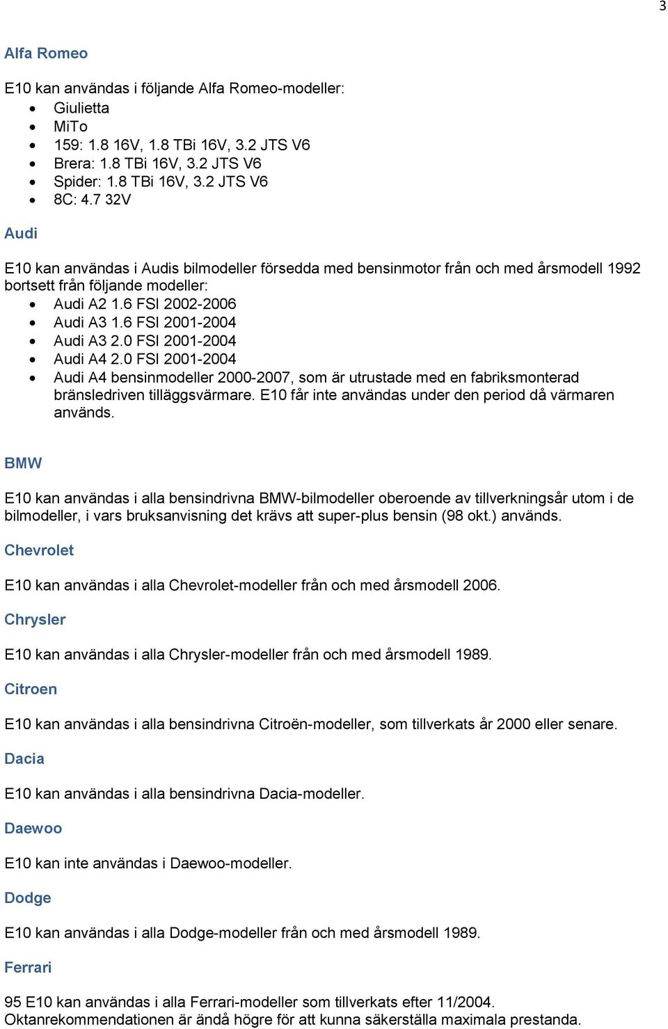 0 FSI 2001-2004 Audi A4 2.0 FSI 2001-2004 Audi A4 bensinmodeller 2000-2007, som är utrustade med en fabriksmonterad bränsledriven tilläggsvärmare.