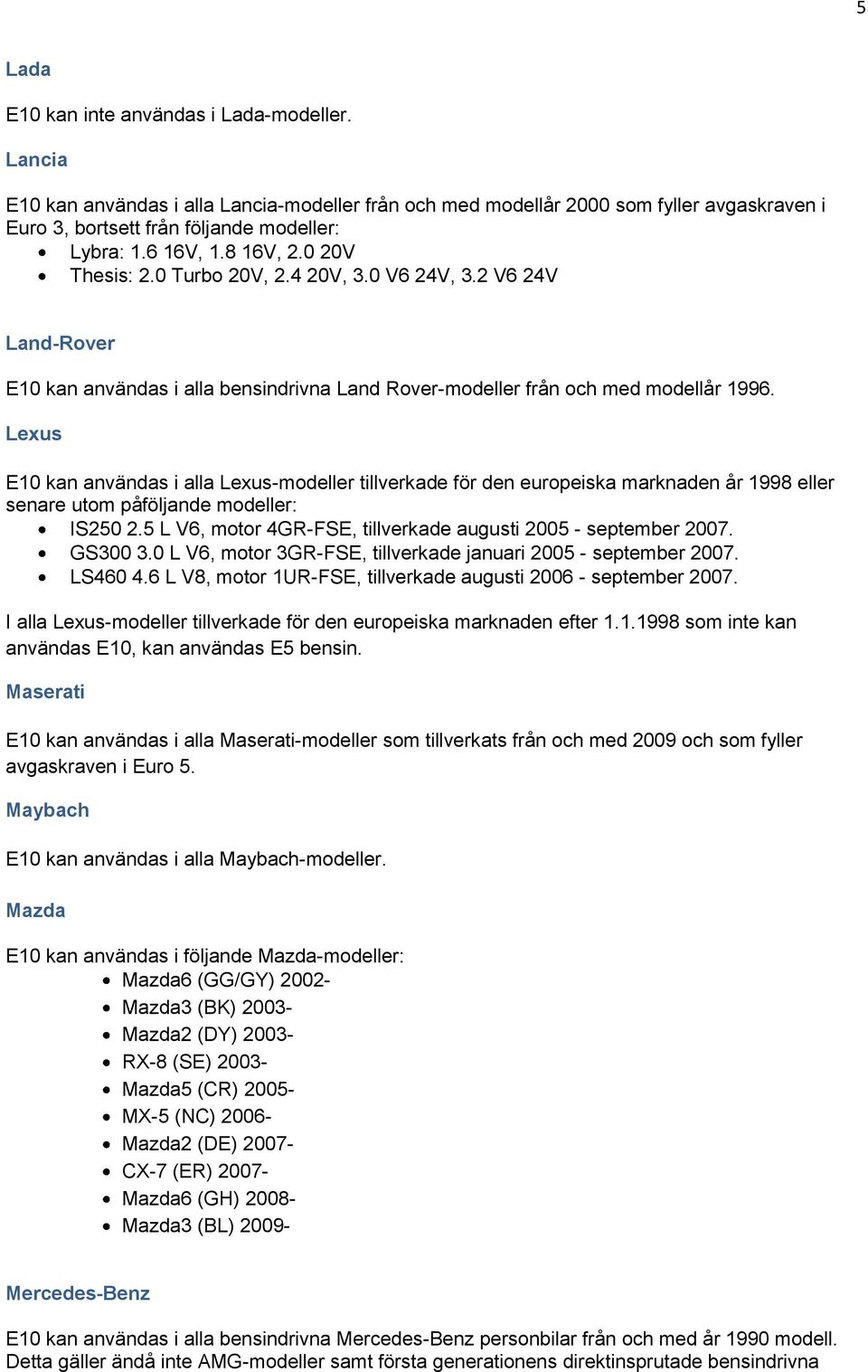 Lexus E10 kan användas i alla Lexus-modeller tillverkade för den europeiska marknaden år 1998 eller senare utom påföljande modeller: IS250 2.