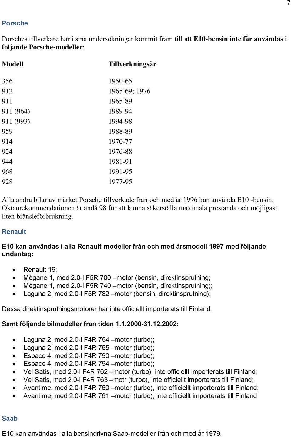 -bensin. Oktanrekommendationen är ändå 98 för att kunna säkerställa maximala prestanda och möjligast liten bränsleförbrukning.