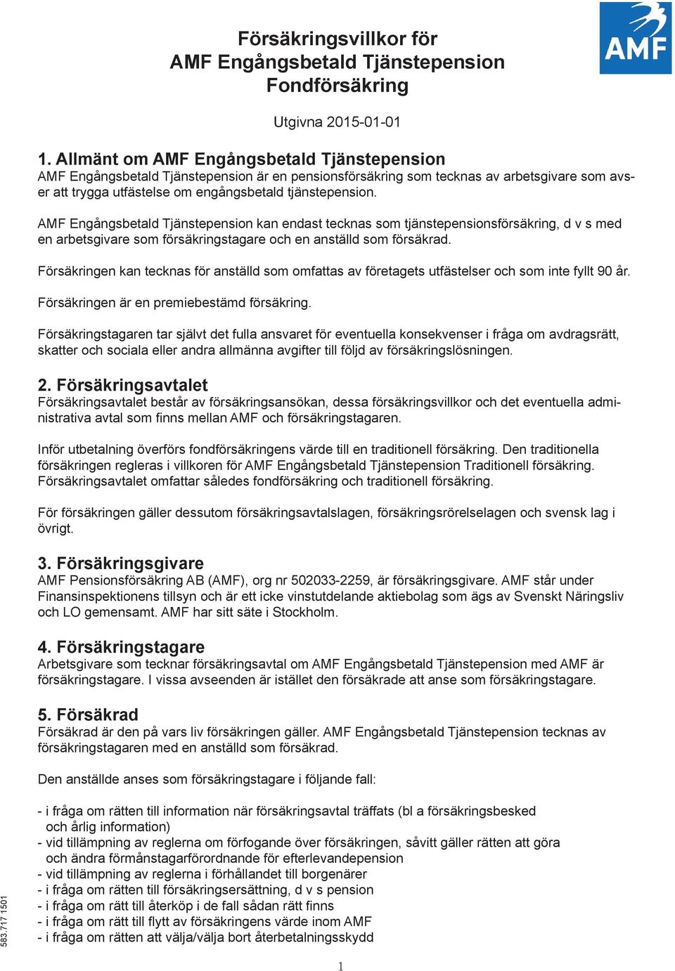 AMF Engångsbetald Tjänstepension kan endast tecknas som tjänstepensionsförsäkring, d v s med en arbetsgivare som försäkringstagare och en anställd som försäkrad.