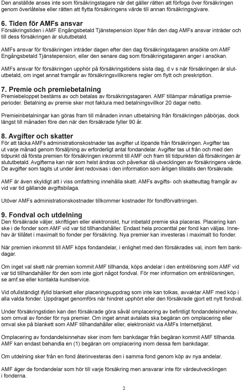 AMFs ansvar för försäkringen inträder dagen efter den dag försäkringstagaren ansökte om AMF Engångsbetald Tjänstepension, eller den senare dag som försäkringstagaren anger i ansökan.